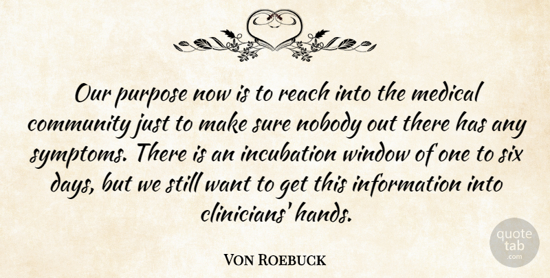 Von Roebuck Quote About Community, Information, Medical, Nobody, Purpose: Our Purpose Now Is To...