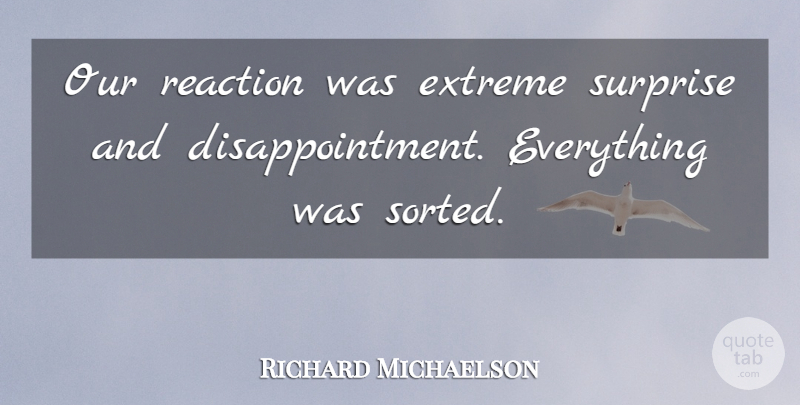 Richard Michaelson Quote About Extreme, Reaction, Surprise: Our Reaction Was Extreme Surprise...