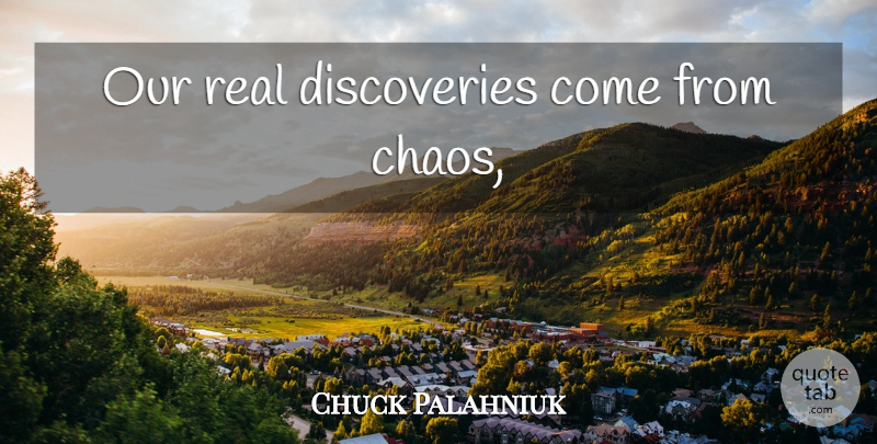 Chuck Palahniuk Quote About Real, Discovery, Chaos: Our Real Discoveries Come From...