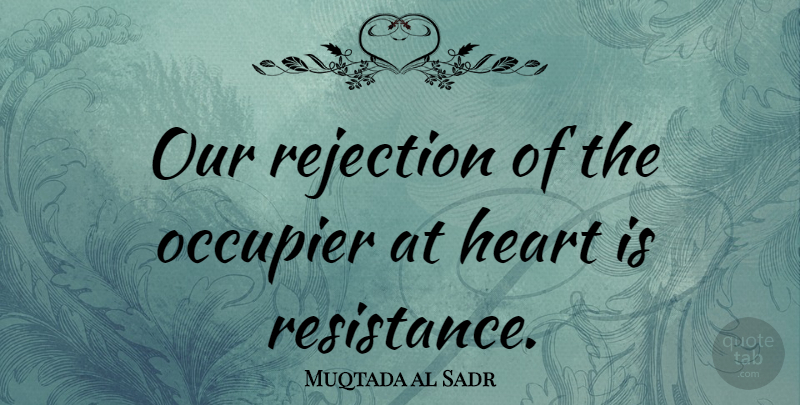 Muqtada al Sadr Quote About Heart, Rejection, Resistance: Our Rejection Of The Occupier...