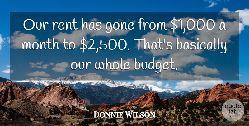 Donnie Wilson Quote About Basically, Gone, Month, Rent: Our Rent Has Gone From...