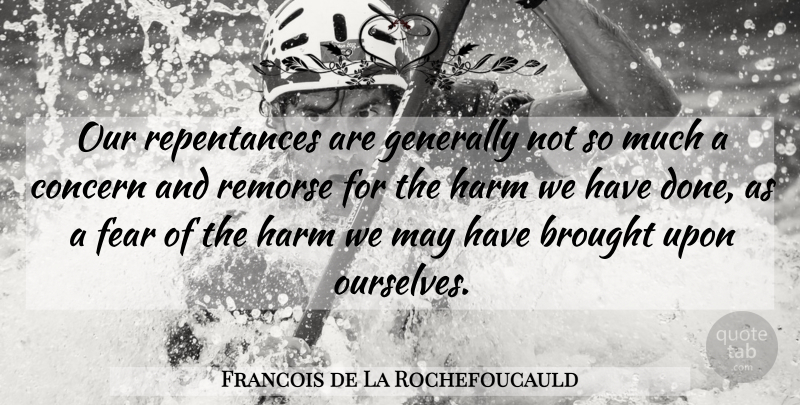 Francois de La Rochefoucauld Quote About Fear, Done, May: Our Repentances Are Generally Not...