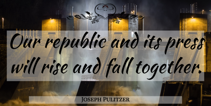 Joseph Pulitzer Quote About Fall, Together, Republic: Our Republic And Its Press...