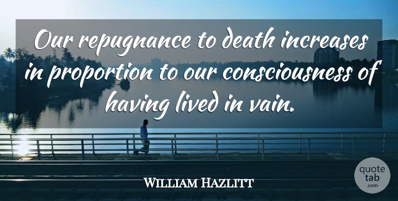 William Hazlitt Quote About Death, Dying, Consciousness: Our Repugnance To Death Increases...