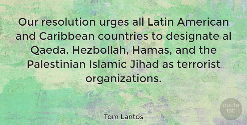 Tom Lantos Quote About Al, Countries, Islamic, Jihad, Latin: Our Resolution Urges All Latin...