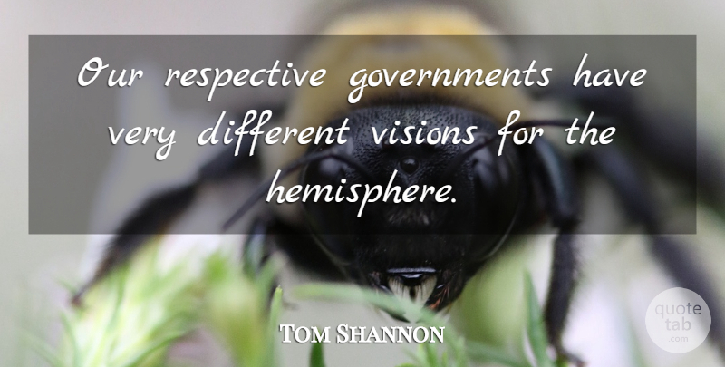 Tom Shannon Quote About Visions: Our Respective Governments Have Very...