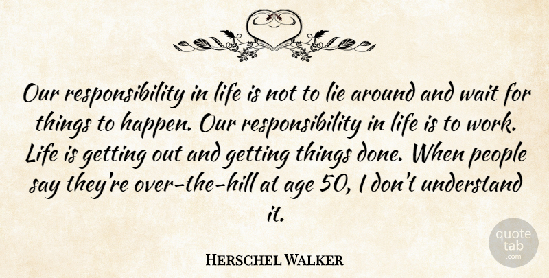 Herschel Walker Quote About Age, Lie, Life, People, Responsibility: Our Responsibility In Life Is...