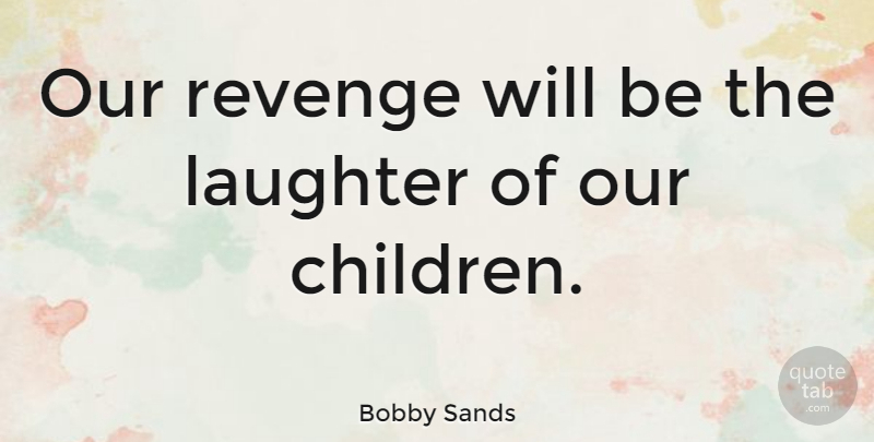Bobby Sands Quote About Happiness, Children, Revenge: Our Revenge Will Be The...