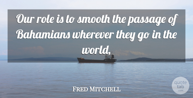 Fred Mitchell Quote About Passage, Role, Smooth, Wherever: Our Role Is To Smooth...