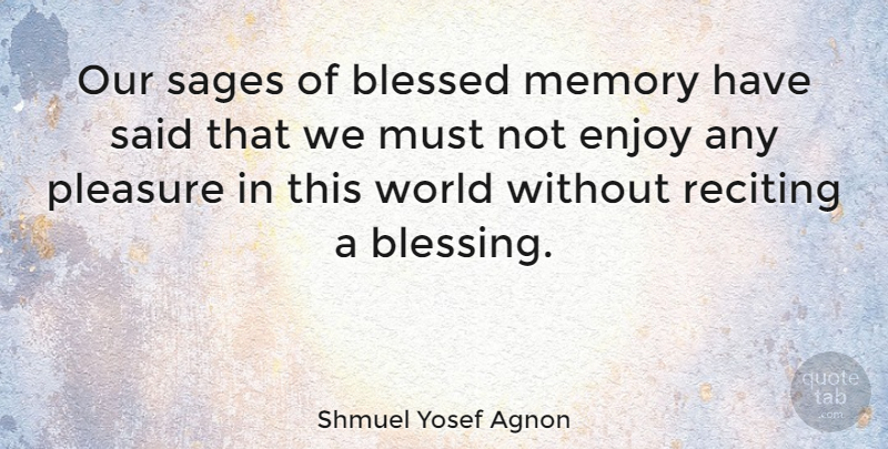 Shmuel Yosef Agnon Quote About Memories, Blessed, Blessing: Our Sages Of Blessed Memory...