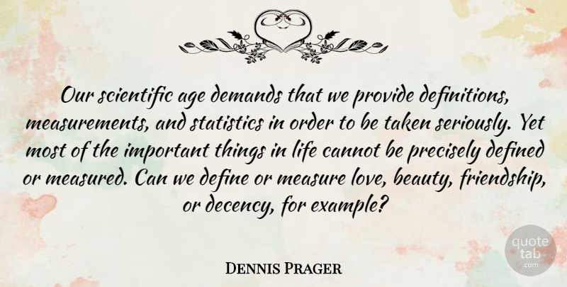 Dennis Prager Quote About Taken, Order, Things In Life: Our Scientific Age Demands That...