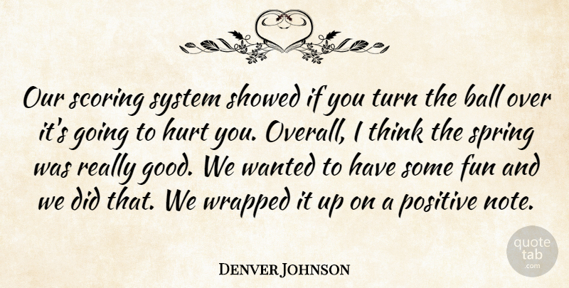 Denver Johnson Quote About Ball, Fun, Hurt, Positive, Scoring: Our Scoring System Showed If...