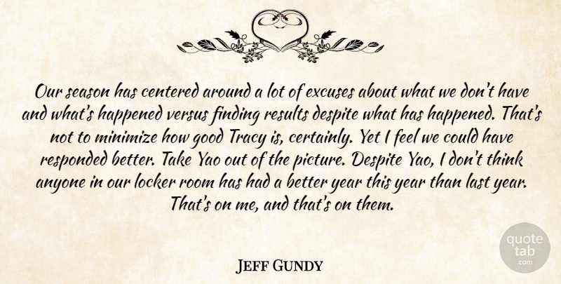 Jeff Gundy Quote About Anyone, Centered, Despite, Excuses, Finding: Our Season Has Centered Around...