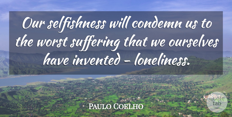 Paulo Coelho Quote About Life, Loneliness, Suffering: Our Selfishness Will Condemn Us...