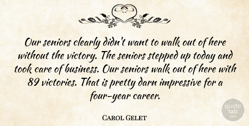 Carol Gelet Quote About Care, Clearly, Darn, Impressive, Seniors: Our Seniors Clearly Didnt Want...