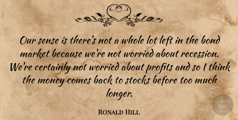 Ronald Hill Quote About Bond, Certainly, Left, Market, Money: Our Sense Is Theres Not...