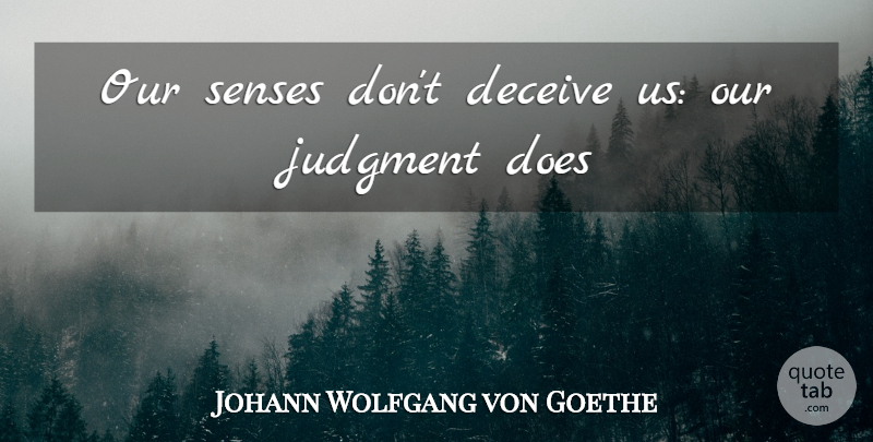 Johann Wolfgang von Goethe Quote About Judging, Doe, Judgment: Our Senses Dont Deceive Us...