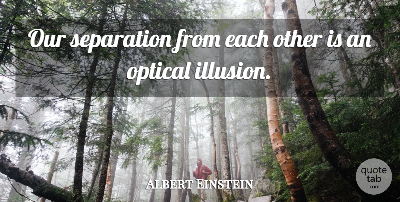 Albert Einstein Quote About Inspirational, Spiritual, Optical Illusions: Our Separation From Each Other...