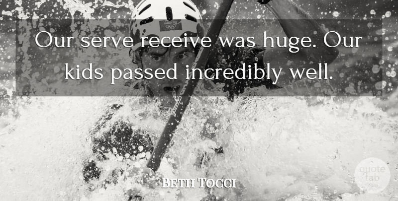 Beth Tocci Quote About Incredibly, Kids, Passed, Receive, Serve: Our Serve Receive Was Huge...