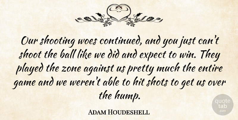 Adam Houdeshell Quote About Against, Ball, Entire, Expect, Game: Our Shooting Woes Continued And...