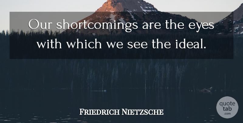 Friedrich Nietzsche Quote About Eye, Faults, Ideals: Our Shortcomings Are The Eyes...