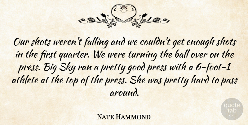 Nate Hammond Quote About Athlete, Ball, Falling, Good, Hard: Our Shots Werent Falling And...