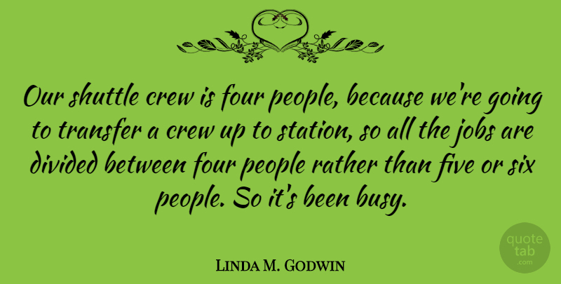 Linda M. Godwin Quote About Crew, Divided, Five, Four, People: Our Shuttle Crew Is Four...