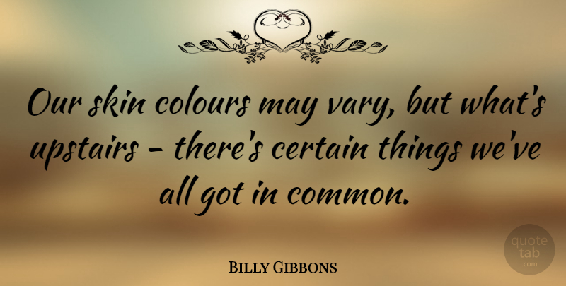 Billy Gibbons Quote About Skins, May, Common: Our Skin Colours May Vary...