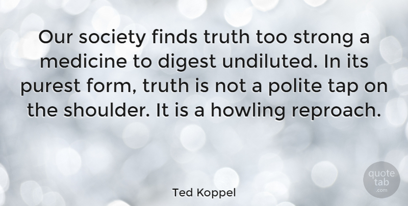 Ted Koppel Quote About Strong, Medicine, Our Society: Our Society Finds Truth Too...