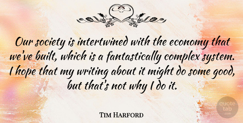 Tim Harford Quote About Complex, Economy, Good, Hope, Might: Our Society Is Intertwined With...