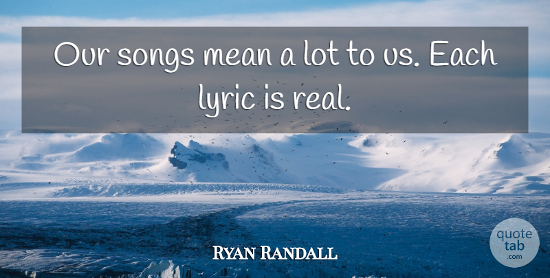 Ryan Randall Quote About Lyric, Mean, Songs: Our Songs Mean A Lot...