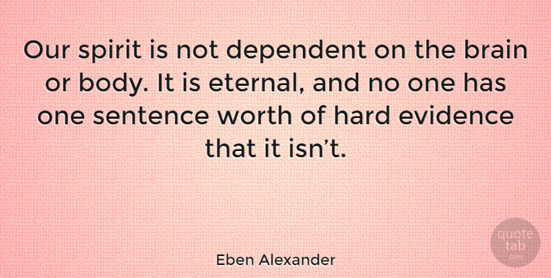 Eben Alexander Quote About Brain, Body, Spirit: Our Spirit Is Not Dependent...