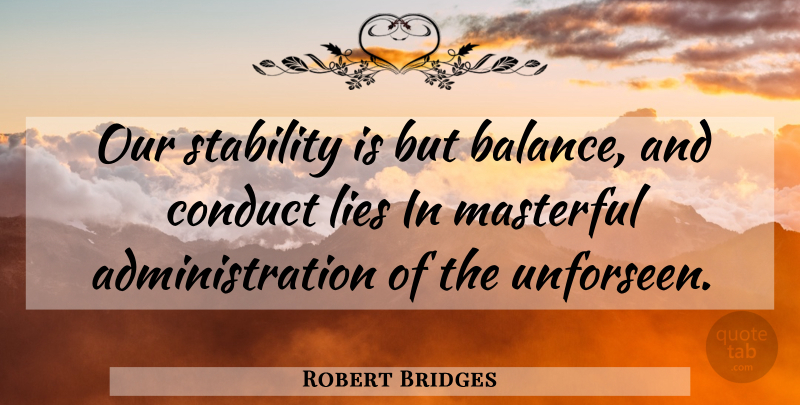 Robert Bridges Quote About Lying, Balance, Administration: Our Stability Is But Balance...