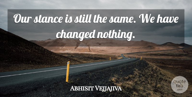 Abhisit Vejjajiva Quote About Changed, Stance: Our Stance Is Still The...