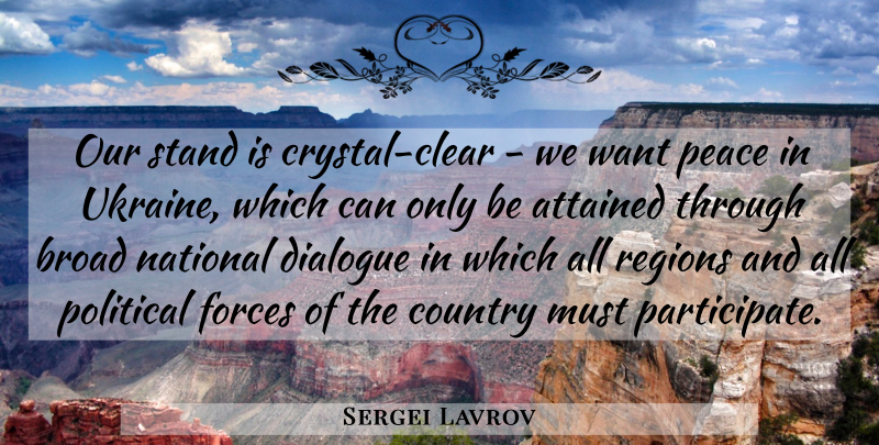 Sergei Lavrov Quote About Attained, Broad, Country, Dialogue, Forces: Our Stand Is Crystal Clear...
