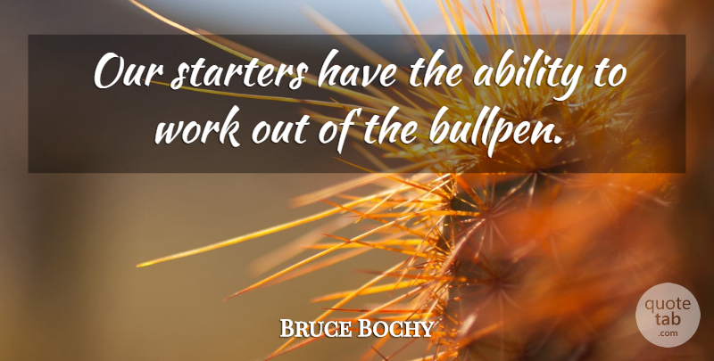 Bruce Bochy Quote About Ability, Starters, Work: Our Starters Have The Ability...