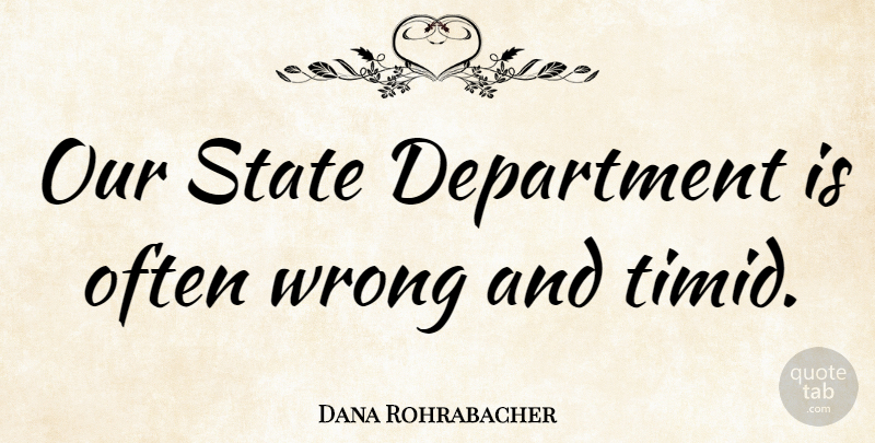 Dana Rohrabacher Quote About Department: Our State Department Is Often...