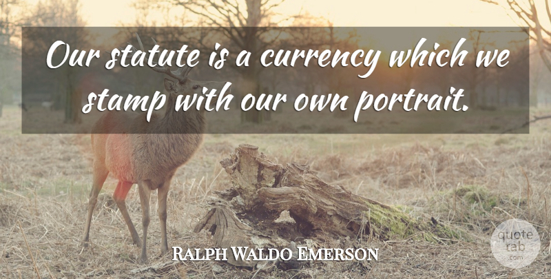 Ralph Waldo Emerson Quote About Portraits, Currency, Stamps: Our Statute Is A Currency...
