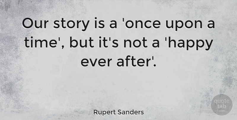Rupert Sanders Quote About Once Upon A Time, Stories, Ever After: Our Story Is A Once...