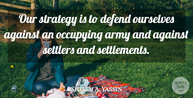 Sheikh A. Yassin Quote About Against, Army, Defend, Occupying, Ourselves: Our Strategy Is To Defend...