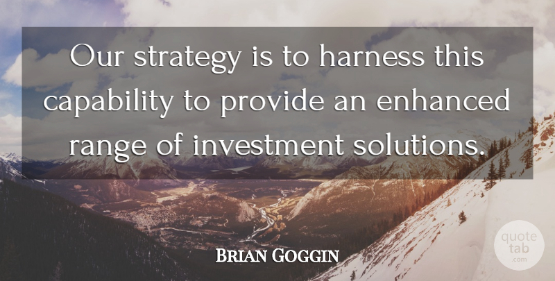 Brian Goggin Quote About Capability, Enhanced, Harness, Investment, Provide: Our Strategy Is To Harness...
