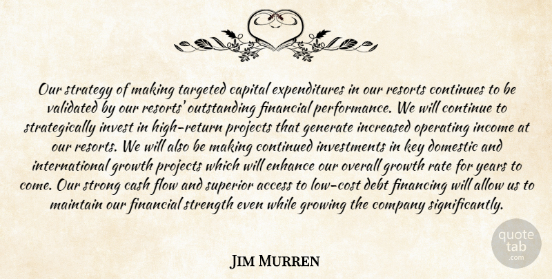 Jim Murren Quote About Access, Allow, Capital, Cash, Company: Our Strategy Of Making Targeted...