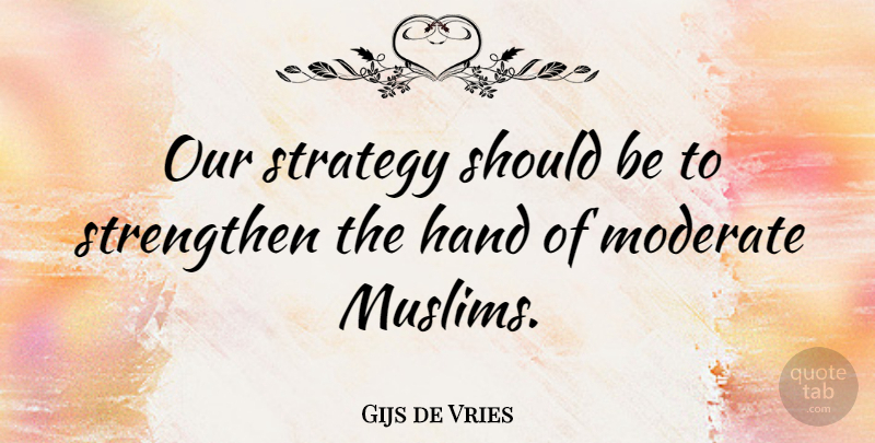Gijs de Vries Quote About Moderate, Strengthen: Our Strategy Should Be To...