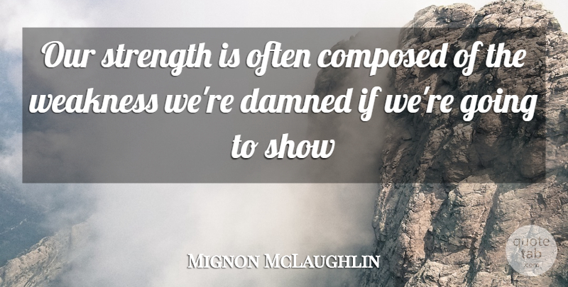Mignon McLaughlin Quote About Composed, Strength, Weakness: Our Strength Is Often Composed...