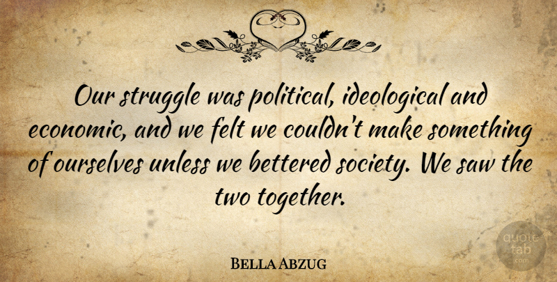 Bella Abzug Quote About Felt, Ourselves, Saw, Society, Unless: Our Struggle Was Political Ideological...