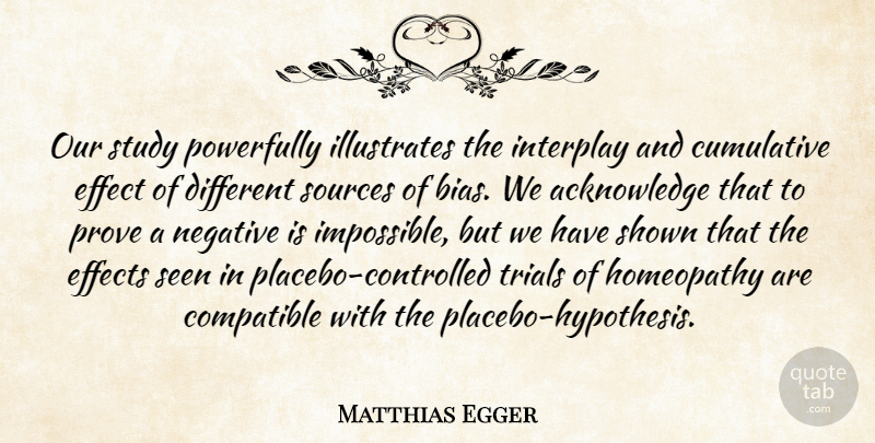 Matthias Egger Quote About Compatible, Cumulative, Effect, Effects, Negative: Our Study Powerfully Illustrates The...
