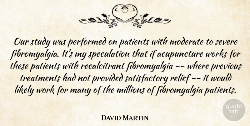 David Martin Quote About Likely, Millions, Moderate, Patients, Performed: Our Study Was Performed On...