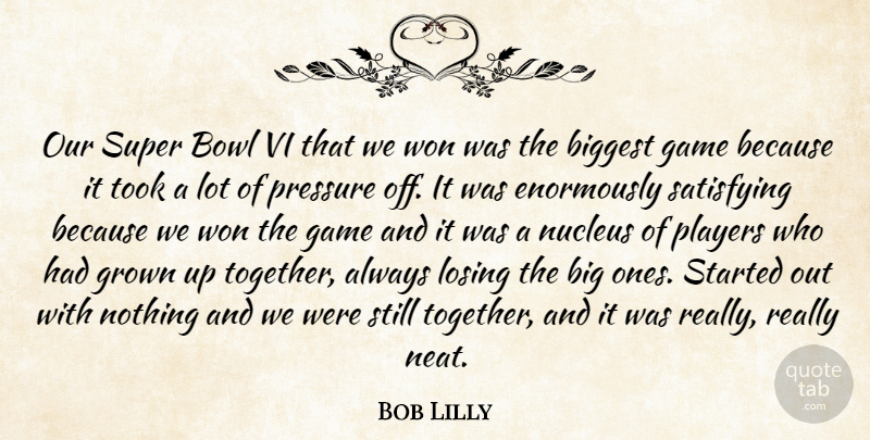 Bob Lilly Quote About Biggest, Bowl, Game, Grown, Losing: Our Super Bowl Vi That...