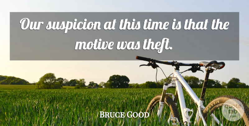 Bruce Good Quote About Motive, Suspicion, Time: Our Suspicion At This Time...