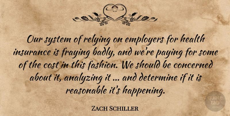 Zach Schiller Quote About Analyzing, Concerned, Cost, Determine, Employers: Our System Of Relying On...